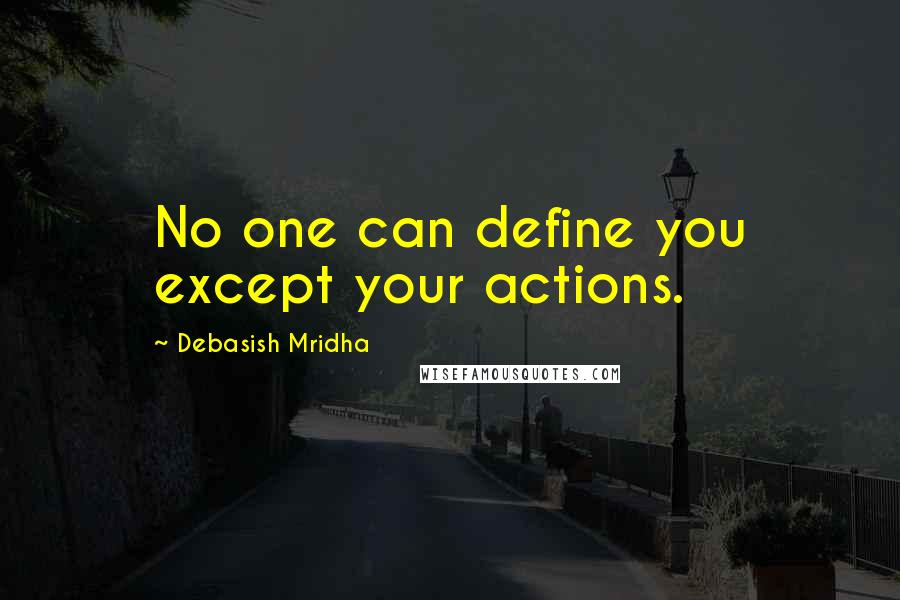 Debasish Mridha Quotes: No one can define you except your actions.