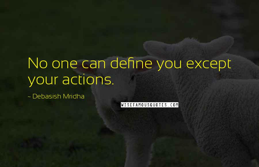 Debasish Mridha Quotes: No one can define you except your actions.