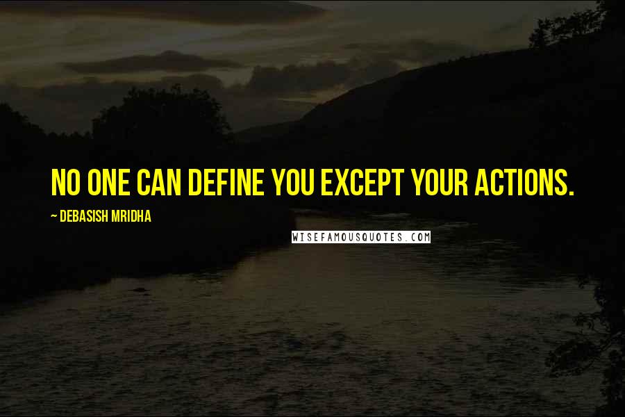 Debasish Mridha Quotes: No one can define you except your actions.