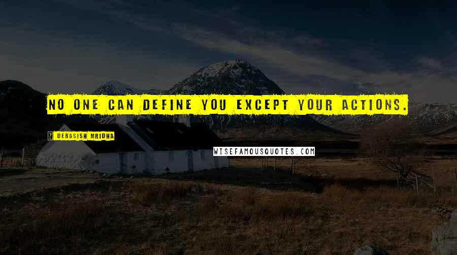 Debasish Mridha Quotes: No one can define you except your actions.