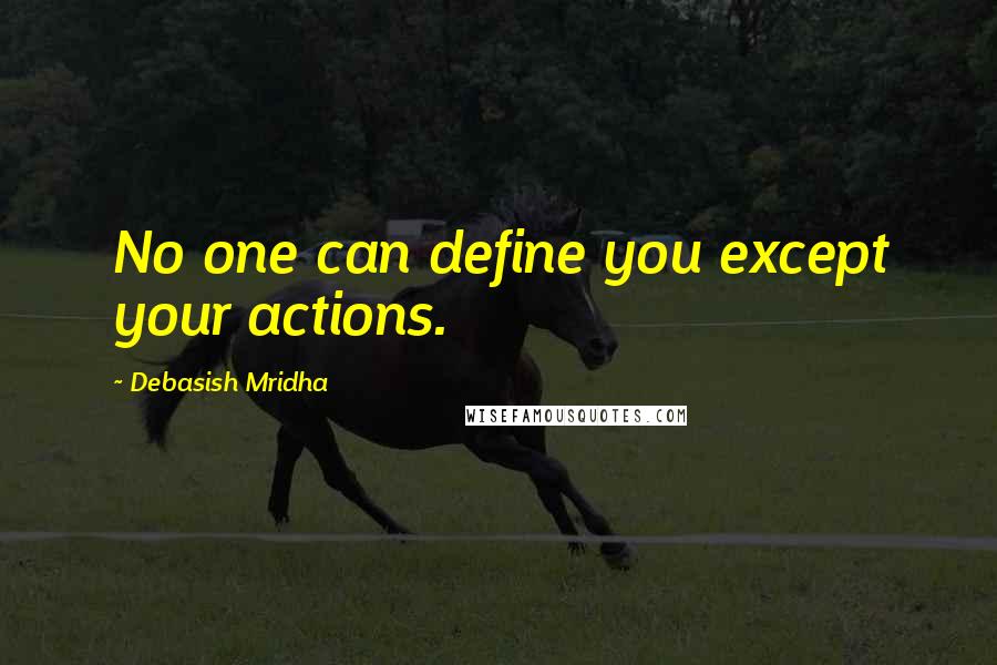 Debasish Mridha Quotes: No one can define you except your actions.