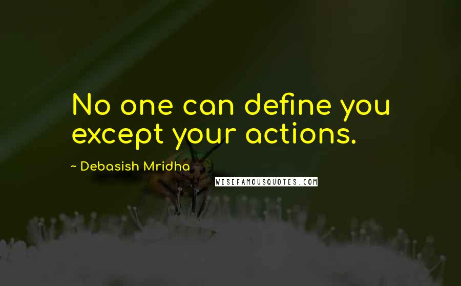 Debasish Mridha Quotes: No one can define you except your actions.