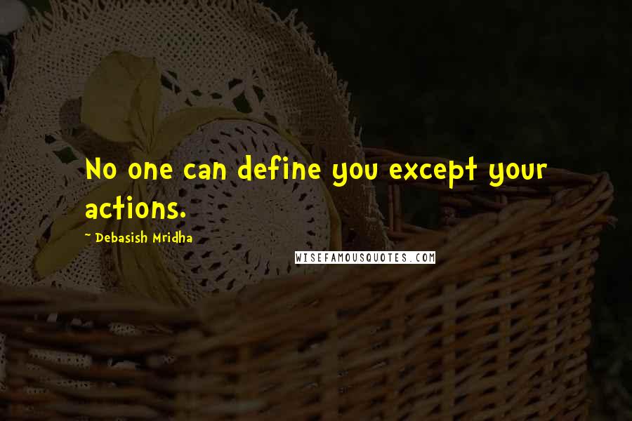 Debasish Mridha Quotes: No one can define you except your actions.