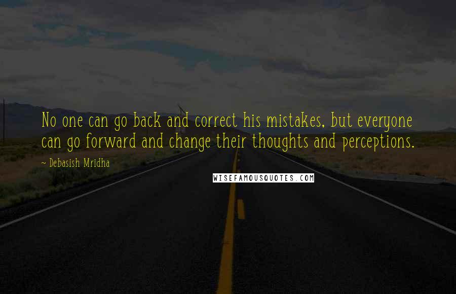 Debasish Mridha Quotes: No one can go back and correct his mistakes, but everyone can go forward and change their thoughts and perceptions.