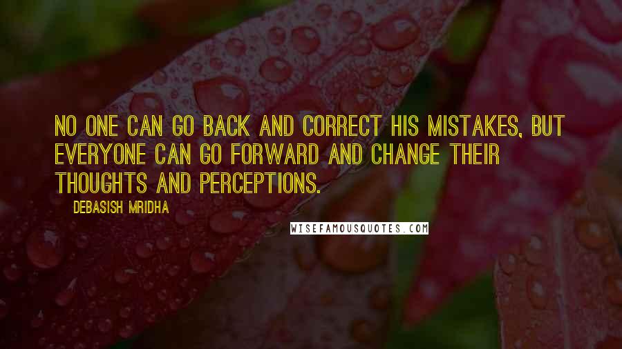 Debasish Mridha Quotes: No one can go back and correct his mistakes, but everyone can go forward and change their thoughts and perceptions.