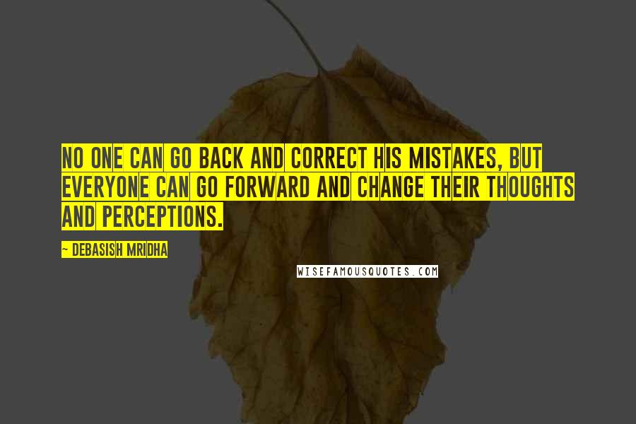 Debasish Mridha Quotes: No one can go back and correct his mistakes, but everyone can go forward and change their thoughts and perceptions.