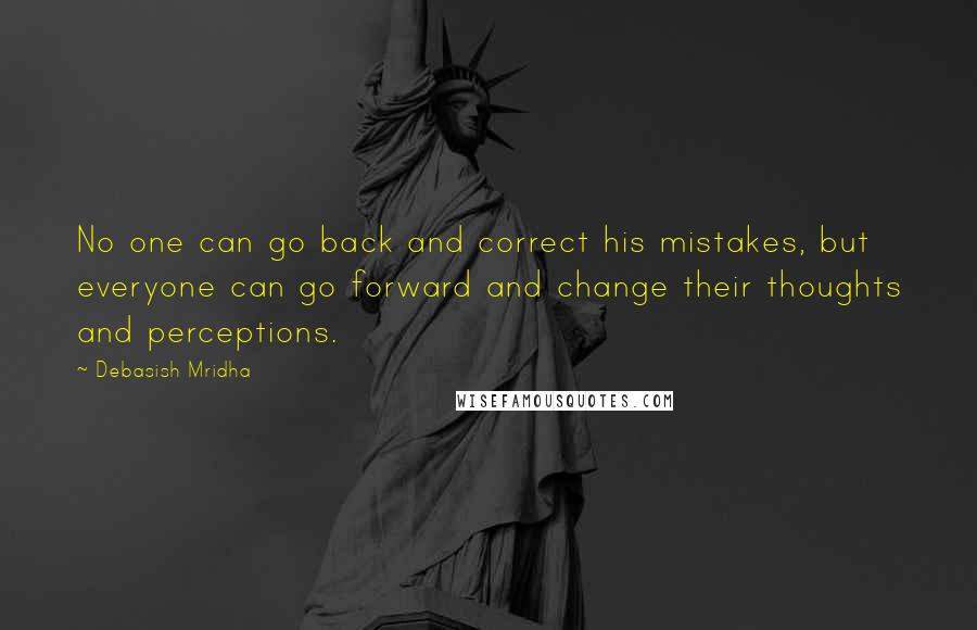 Debasish Mridha Quotes: No one can go back and correct his mistakes, but everyone can go forward and change their thoughts and perceptions.