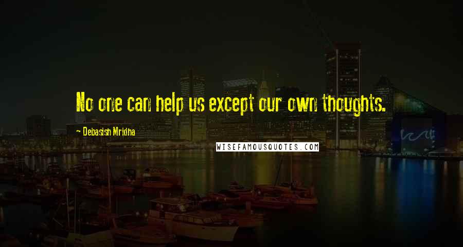 Debasish Mridha Quotes: No one can help us except our own thoughts.