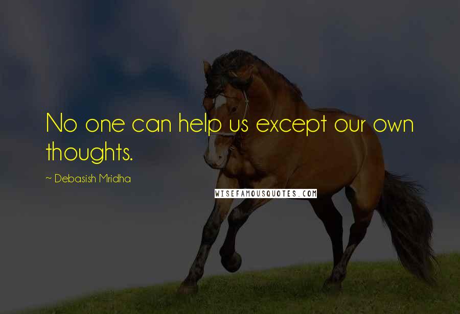 Debasish Mridha Quotes: No one can help us except our own thoughts.