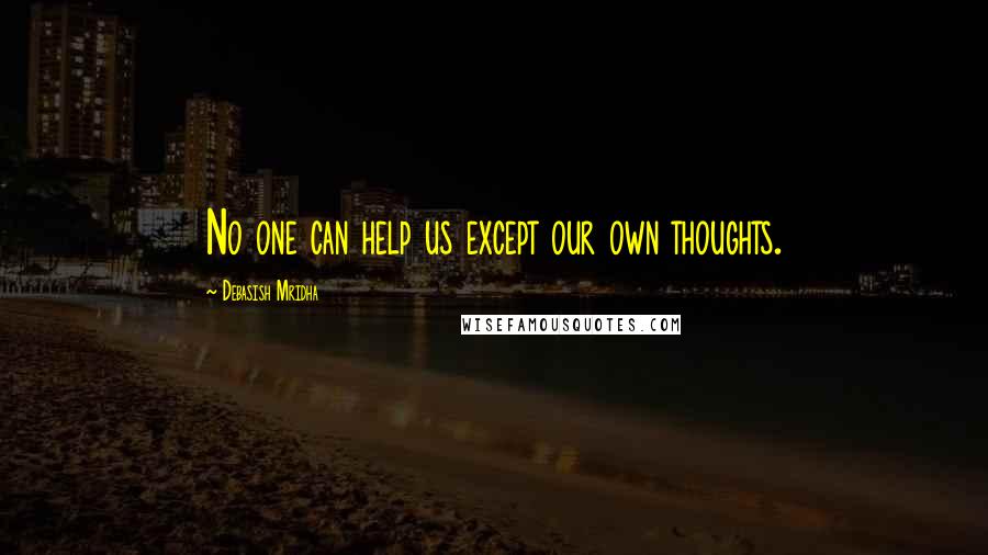 Debasish Mridha Quotes: No one can help us except our own thoughts.