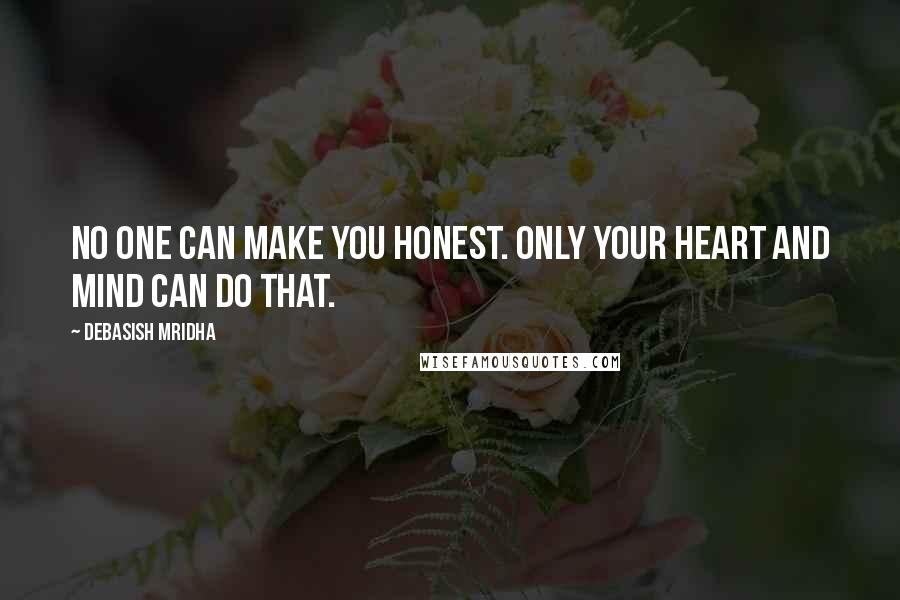 Debasish Mridha Quotes: No one can make you honest. Only your heart and mind can do that.