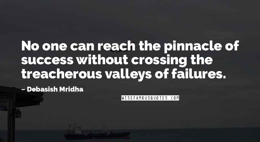 Debasish Mridha Quotes: No one can reach the pinnacle of success without crossing the treacherous valleys of failures.