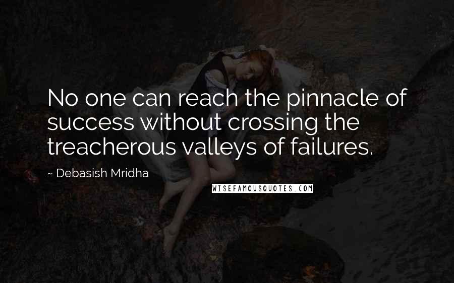 Debasish Mridha Quotes: No one can reach the pinnacle of success without crossing the treacherous valleys of failures.