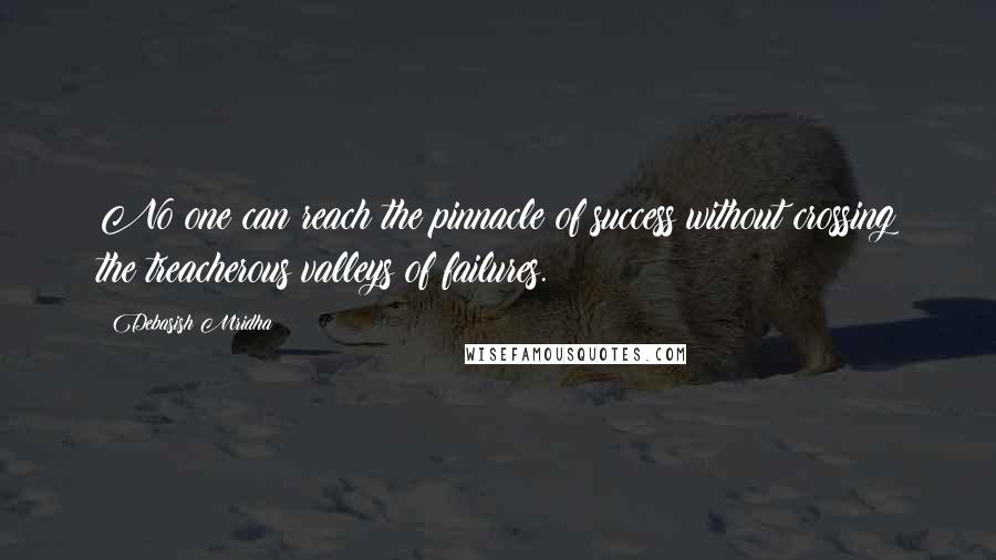 Debasish Mridha Quotes: No one can reach the pinnacle of success without crossing the treacherous valleys of failures.