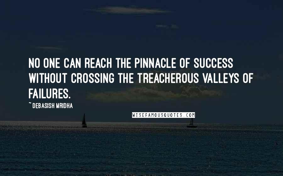 Debasish Mridha Quotes: No one can reach the pinnacle of success without crossing the treacherous valleys of failures.