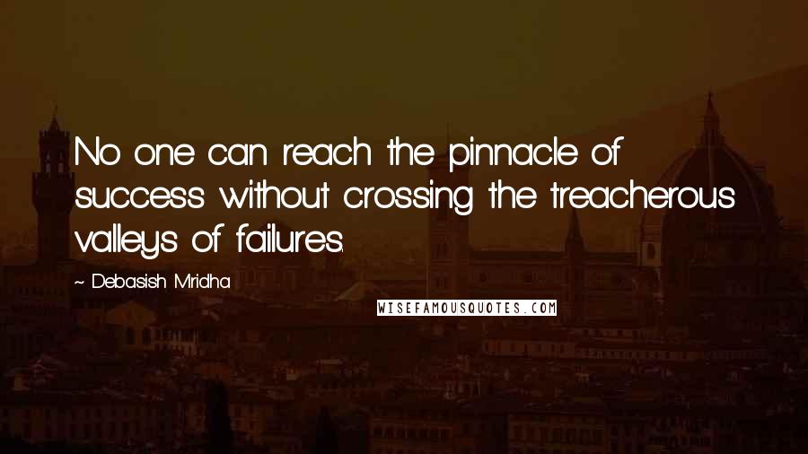 Debasish Mridha Quotes: No one can reach the pinnacle of success without crossing the treacherous valleys of failures.