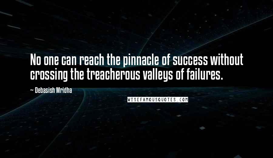 Debasish Mridha Quotes: No one can reach the pinnacle of success without crossing the treacherous valleys of failures.