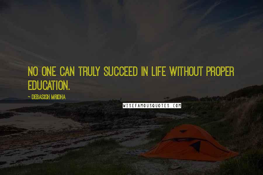 Debasish Mridha Quotes: No one can truly succeed in life without proper education.