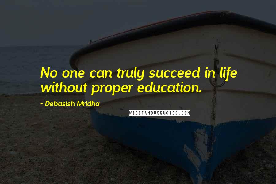 Debasish Mridha Quotes: No one can truly succeed in life without proper education.