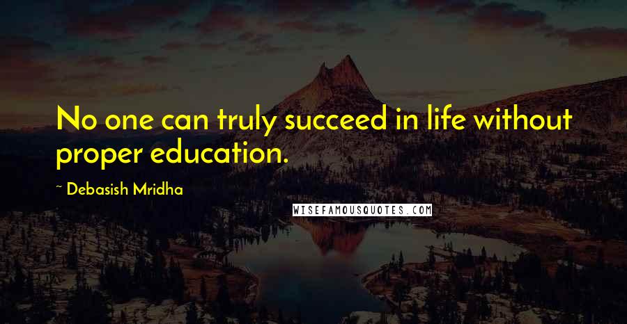 Debasish Mridha Quotes: No one can truly succeed in life without proper education.