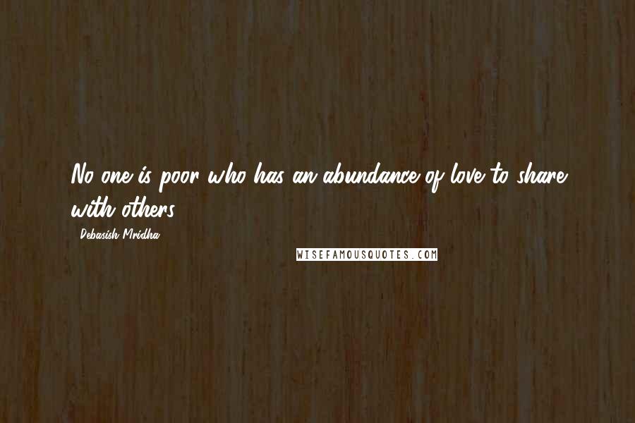 Debasish Mridha Quotes: No one is poor who has an abundance of love to share with others.