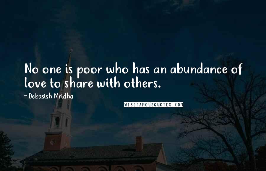 Debasish Mridha Quotes: No one is poor who has an abundance of love to share with others.