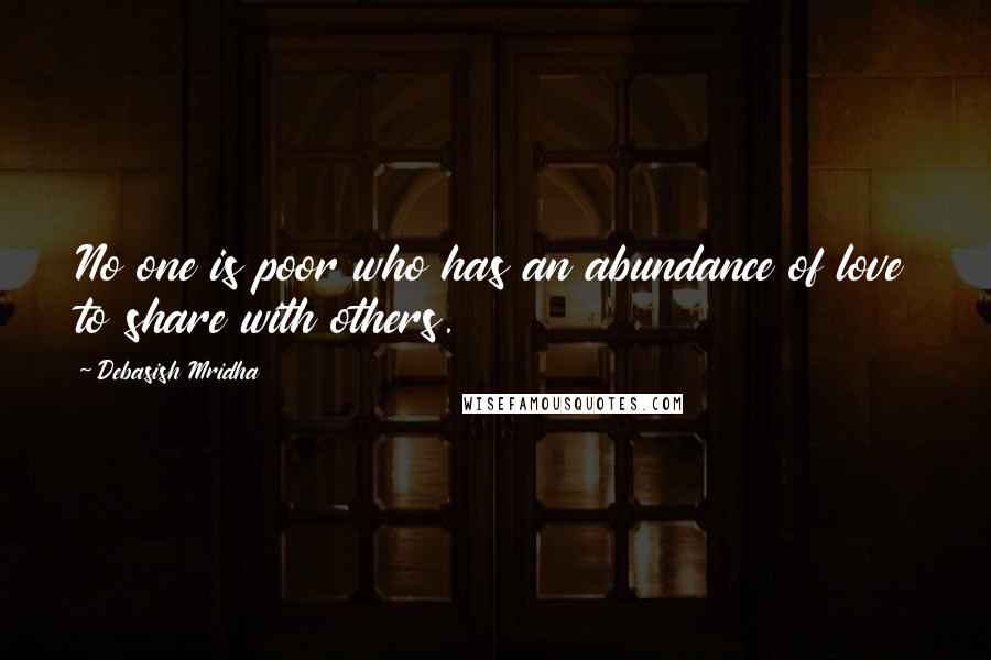 Debasish Mridha Quotes: No one is poor who has an abundance of love to share with others.