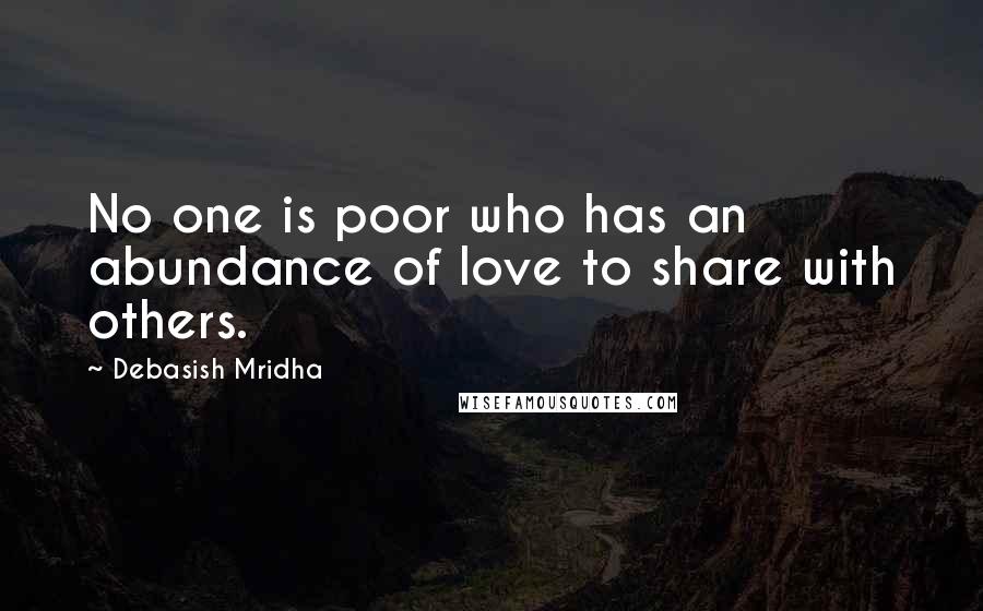 Debasish Mridha Quotes: No one is poor who has an abundance of love to share with others.