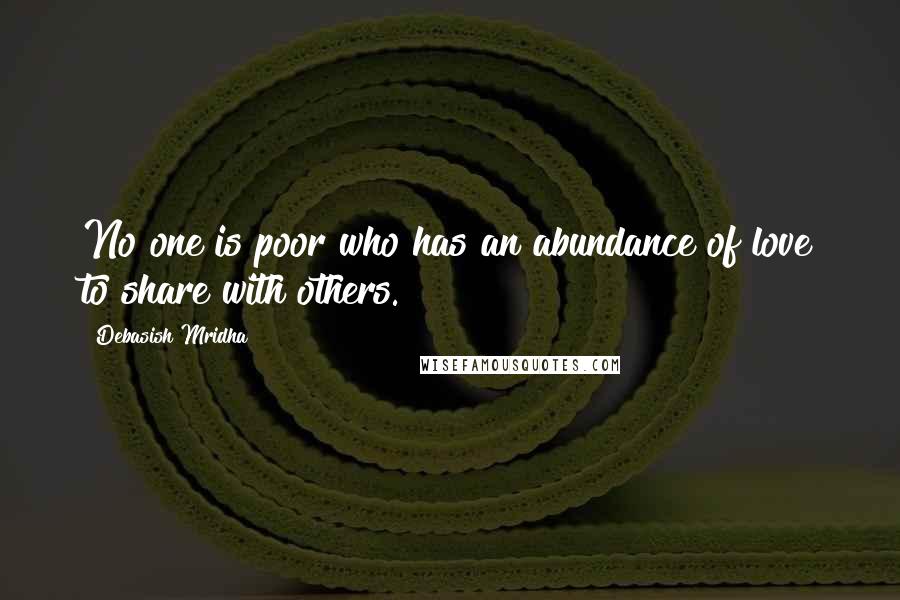 Debasish Mridha Quotes: No one is poor who has an abundance of love to share with others.