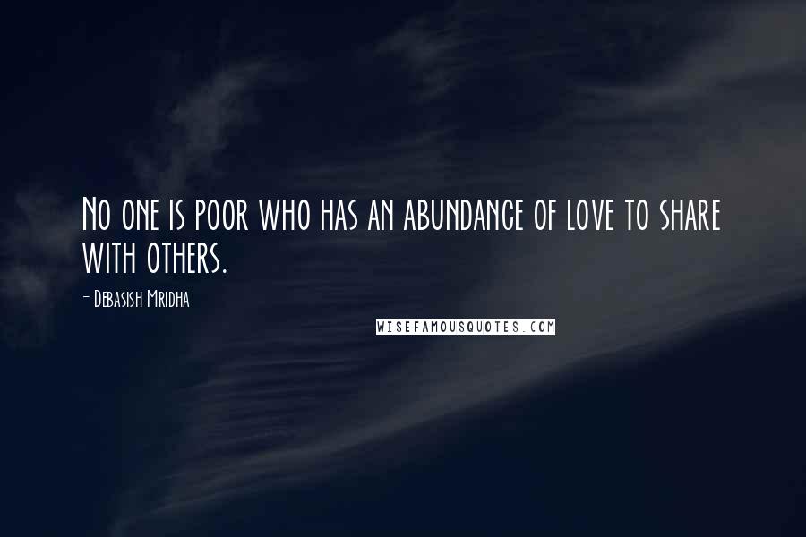 Debasish Mridha Quotes: No one is poor who has an abundance of love to share with others.