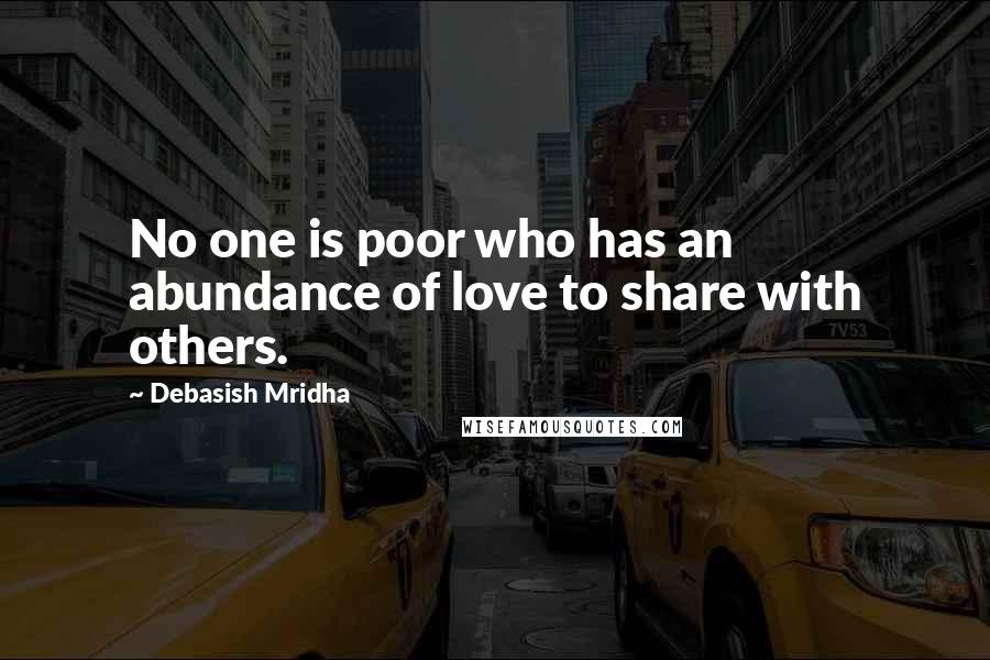 Debasish Mridha Quotes: No one is poor who has an abundance of love to share with others.