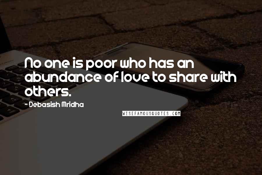 Debasish Mridha Quotes: No one is poor who has an abundance of love to share with others.