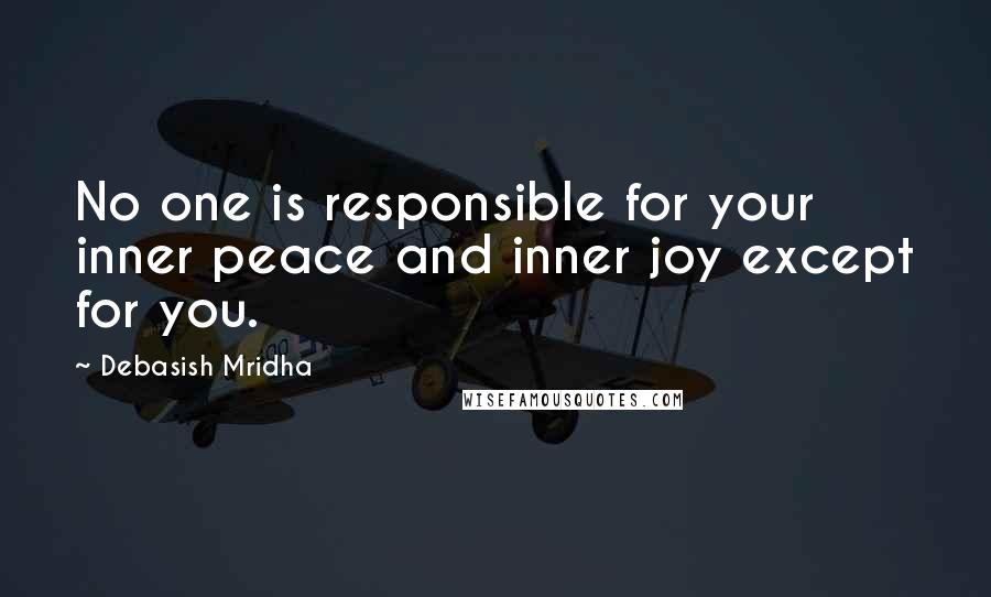 Debasish Mridha Quotes: No one is responsible for your inner peace and inner joy except for you.