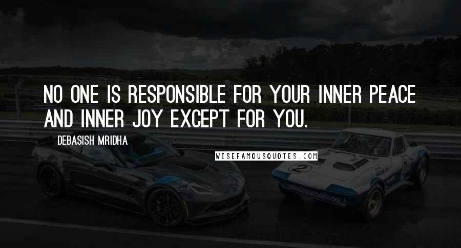 Debasish Mridha Quotes: No one is responsible for your inner peace and inner joy except for you.