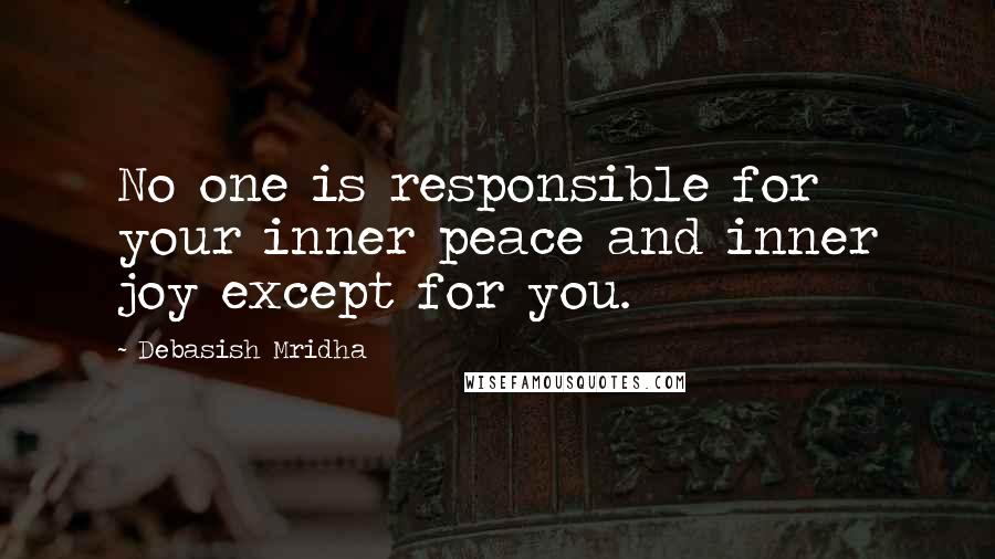 Debasish Mridha Quotes: No one is responsible for your inner peace and inner joy except for you.