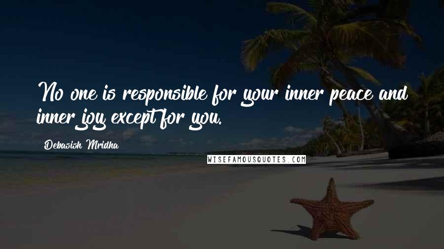 Debasish Mridha Quotes: No one is responsible for your inner peace and inner joy except for you.