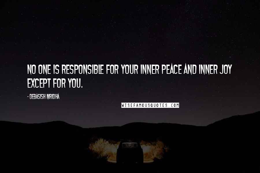 Debasish Mridha Quotes: No one is responsible for your inner peace and inner joy except for you.