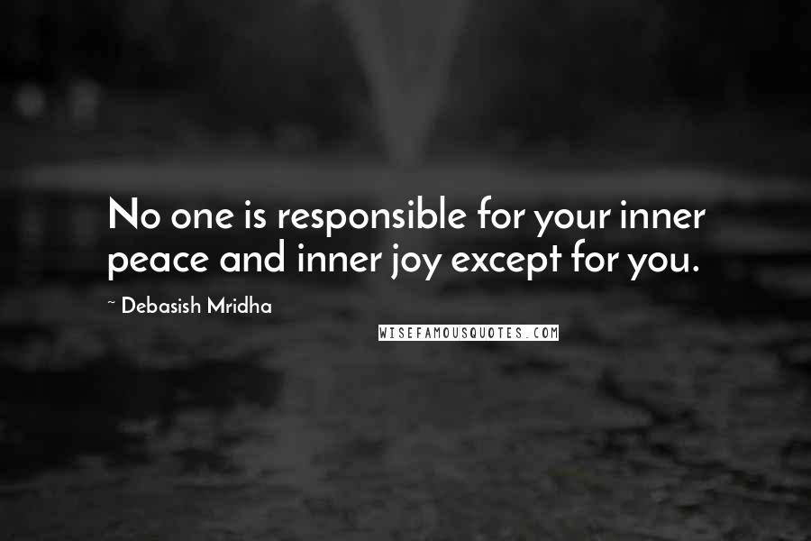 Debasish Mridha Quotes: No one is responsible for your inner peace and inner joy except for you.