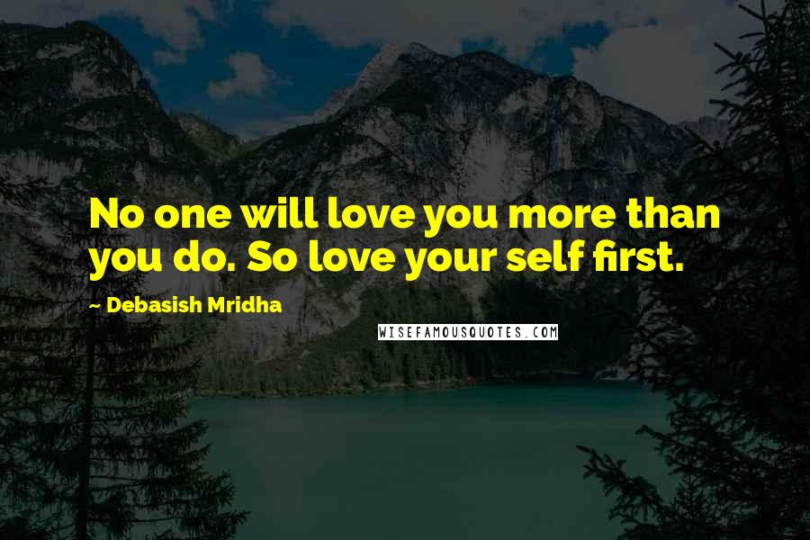 Debasish Mridha Quotes: No one will love you more than you do. So love your self first.