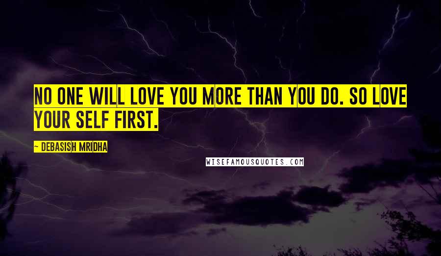 Debasish Mridha Quotes: No one will love you more than you do. So love your self first.