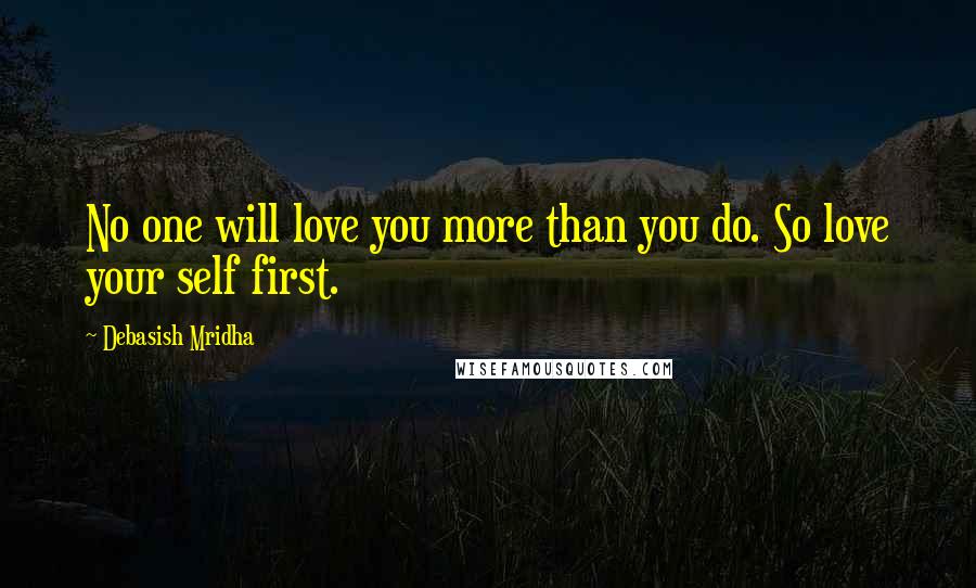 Debasish Mridha Quotes: No one will love you more than you do. So love your self first.
