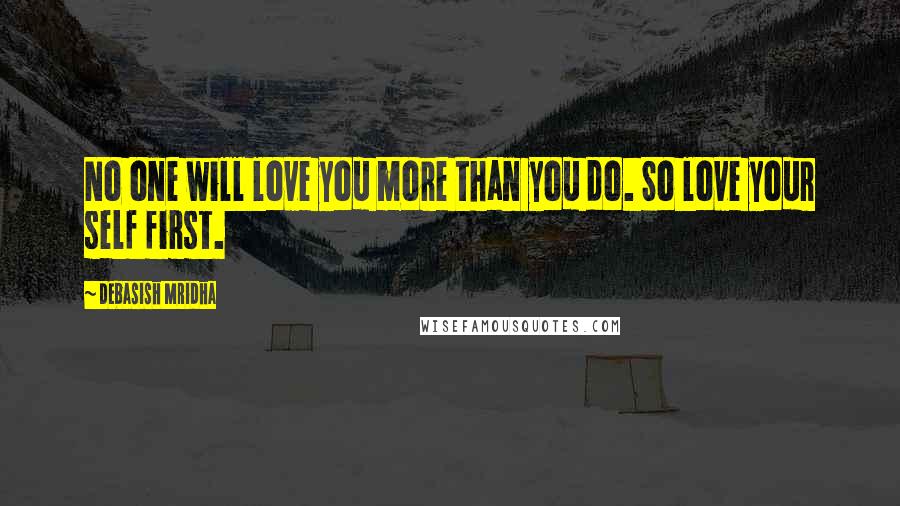 Debasish Mridha Quotes: No one will love you more than you do. So love your self first.