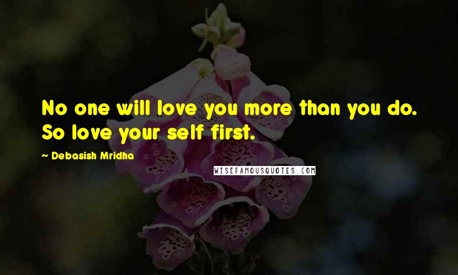 Debasish Mridha Quotes: No one will love you more than you do. So love your self first.