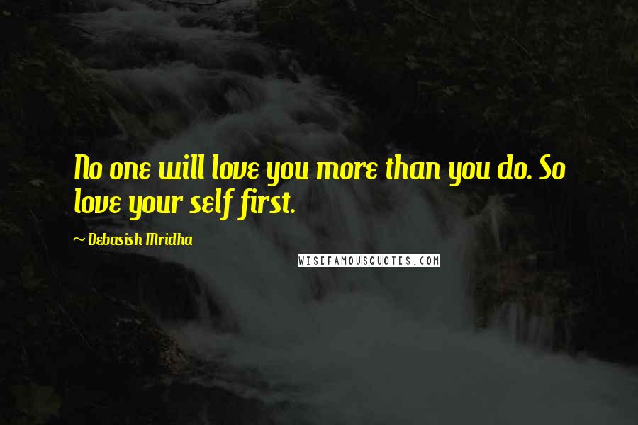 Debasish Mridha Quotes: No one will love you more than you do. So love your self first.