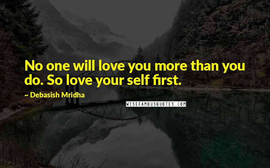 Debasish Mridha Quotes: No one will love you more than you do. So love your self first.