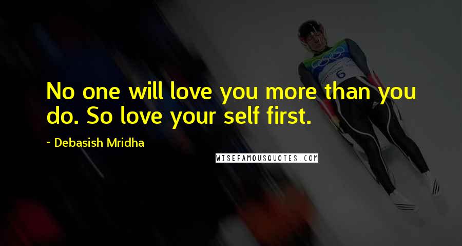 Debasish Mridha Quotes: No one will love you more than you do. So love your self first.