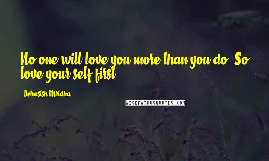 Debasish Mridha Quotes: No one will love you more than you do. So love your self first.