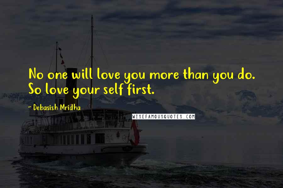 Debasish Mridha Quotes: No one will love you more than you do. So love your self first.