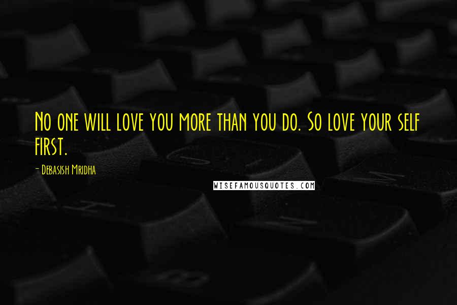 Debasish Mridha Quotes: No one will love you more than you do. So love your self first.