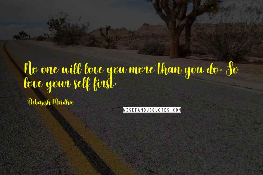 Debasish Mridha Quotes: No one will love you more than you do. So love your self first.